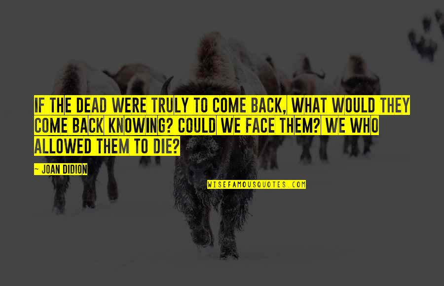 Come Back To Us Quotes By Joan Didion: If the dead were truly to come back,