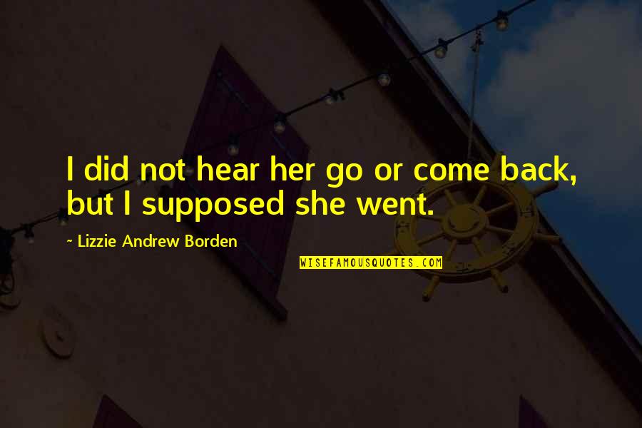 Come Back To Us Quotes By Lizzie Andrew Borden: I did not hear her go or come Come Back To Us Quotes By Lizzie Andrew Borden: I did not hear her go or come