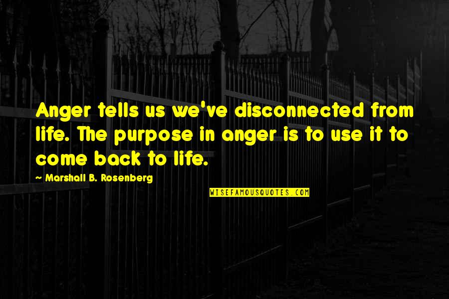 Come Back To Us Quotes By Marshall B. Rosenberg: Anger tells us we've disconnected from life. The Come Back To Us Quotes By Marshall B. Rosenberg: Anger tells us we've disconnected from life. The