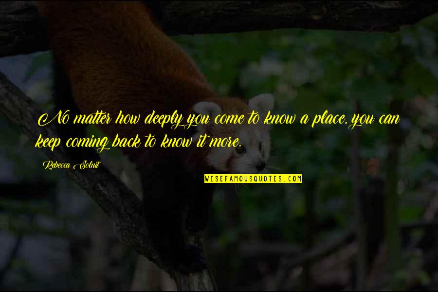 Come Back To Us Quotes By Rebecca Solnit: No matter how deeply you come to know Come Back To Us Quotes By Rebecca Solnit: No matter how deeply you come to know