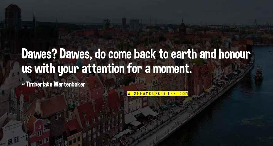 Come Back To Us Quotes By Timberlake Wertenbaker: Dawes? Dawes, do come back to earth and Come Back To Us Quotes By Timberlake Wertenbaker: Dawes? Dawes, do come back to earth and