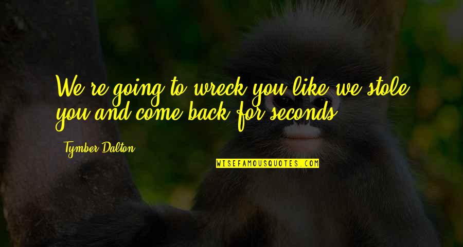 Come Back To Us Quotes By Tymber Dalton: We're going to wreck you like we stole