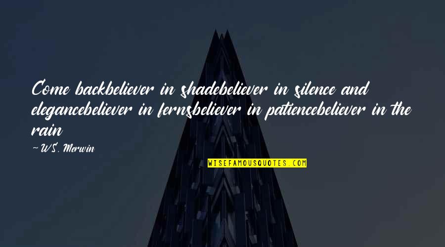 Come Back To Us Quotes By W.S. Merwin: Come backbeliever in shadebeliever in silence and elegancebeliever Come Back To Us Quotes By W.S. Merwin: Come backbeliever in shadebeliever in silence and elegancebeliever