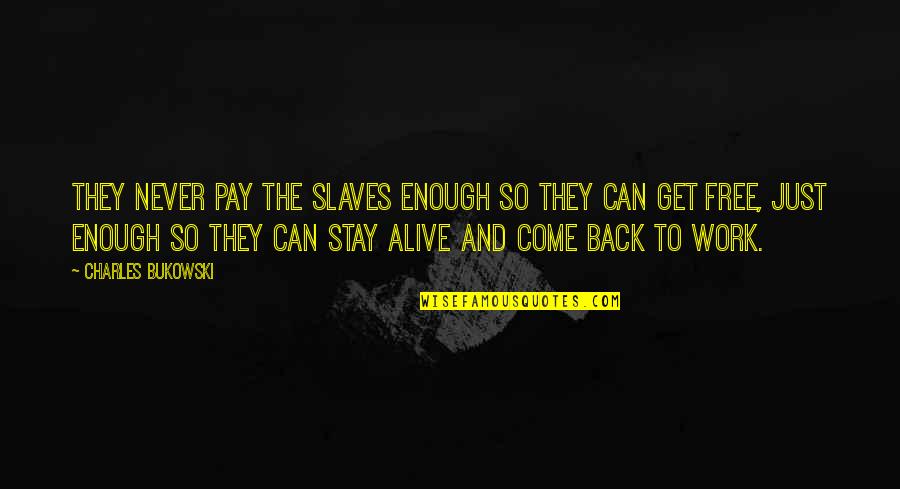Come Back To Work Quotes By Charles Bukowski: They never pay the slaves enough so they