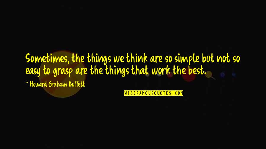 Come Back To Work Quotes By Howard Graham Buffett: Sometimes, the things we think are so simple