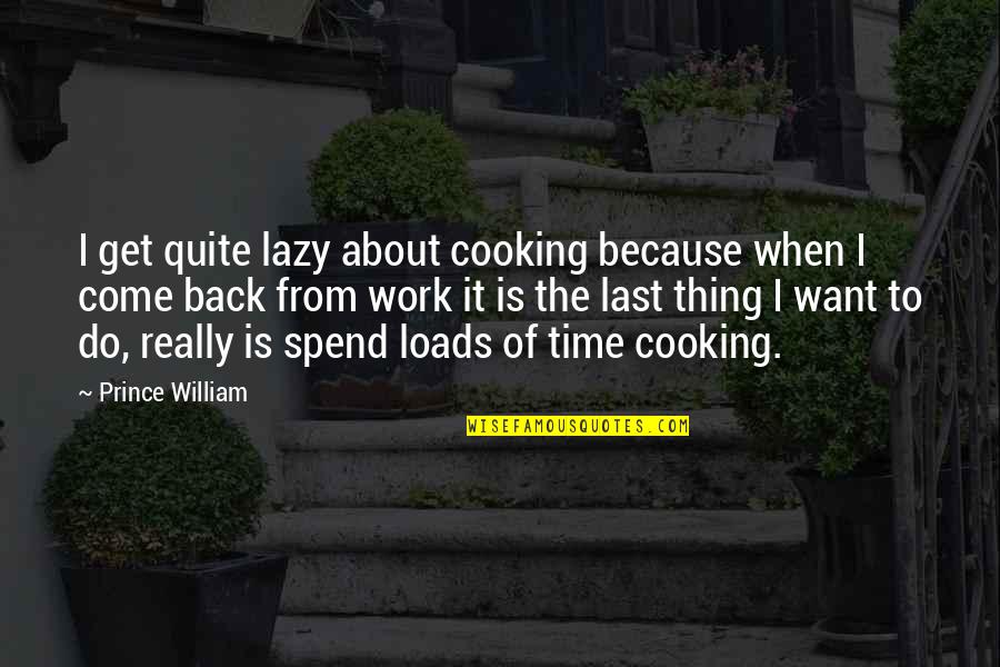 Come Back To Work Quotes By Prince William: I get quite lazy about cooking because when