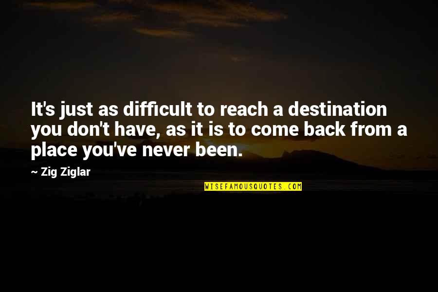 Come Back To Work Quotes By Zig Ziglar: It's just as difficult to reach a destination