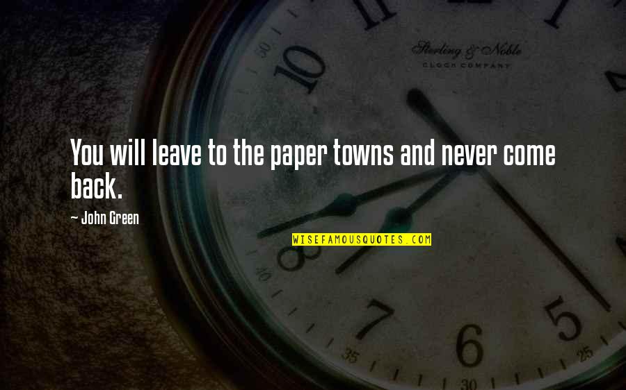 Come Back To You Quotes By John Green: You will leave to the paper towns and