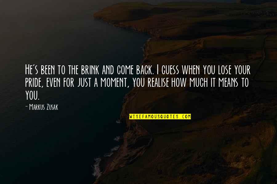 Come Back To You Quotes By Markus Zusak: He's been to the brink and come back.