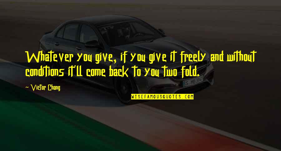 Come Back To You Quotes By Victor Chang: Whatever you give, if you give it freely