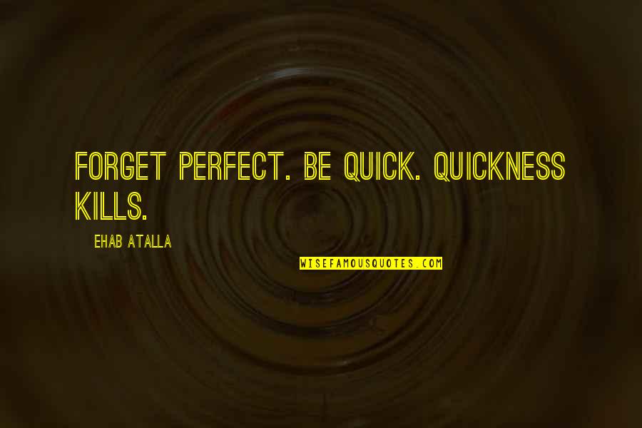 Come Back Together Quotes By Ehab Atalla: Forget perfect. Be quick. Quickness kills. Come Back Together Quotes By Ehab Atalla: Forget perfect. Be quick. Quickness kills.