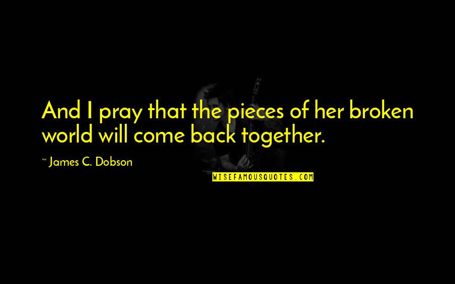 Come Back Together Quotes By James C. Dobson: And I pray that the pieces of her Come Back Together Quotes By James C. Dobson: And I pray that the pieces of her