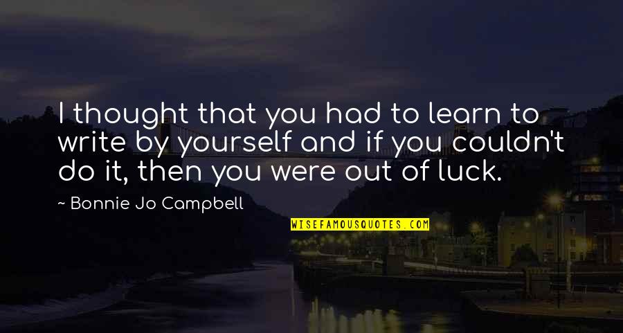 Come Backs Quotes By Bonnie Jo Campbell: I thought that you had to learn to