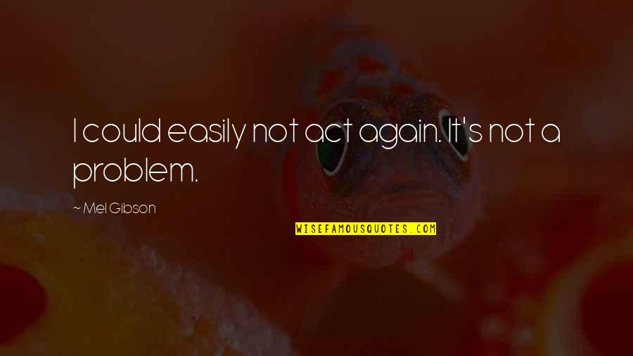 Come Backs Quotes By Mel Gibson: I could easily not act again. It's not Come Backs Quotes By Mel Gibson: I could easily not act again. It's not