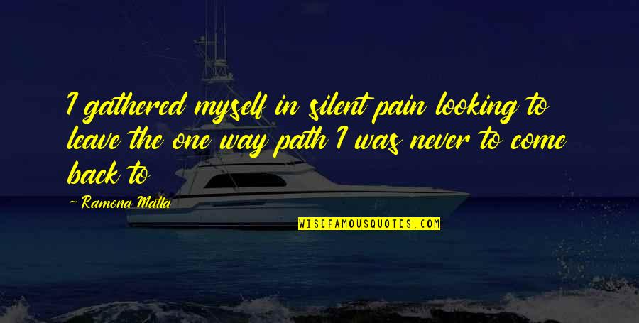 Come Between Us Quotes By Ramona Matta: I gathered myself in silent pain looking to Come Between Us Quotes By Ramona Matta: I gathered myself in silent pain looking to