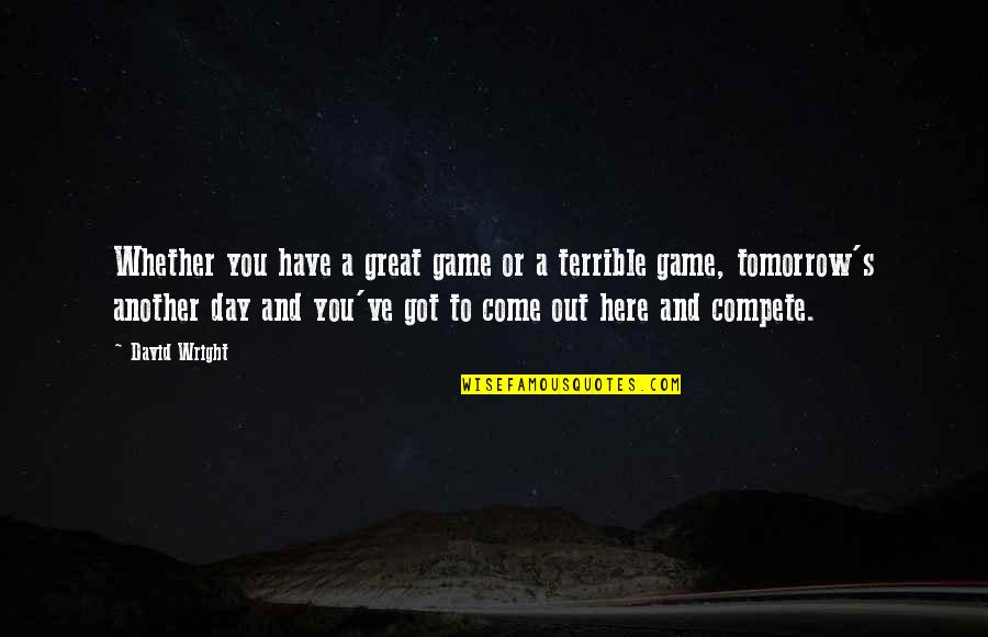 Come Correct Quotes By David Wright: Whether you have a great game or a Come Correct Quotes By David Wright: Whether you have a great game or a