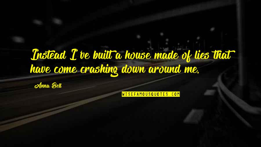Come Down Quotes By Anna Bell: Instead I've built a house made of lies
