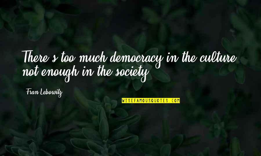 Come Fly With Me Fearghal Quotes By Fran Lebowitz: There's too much democracy in the culture, not