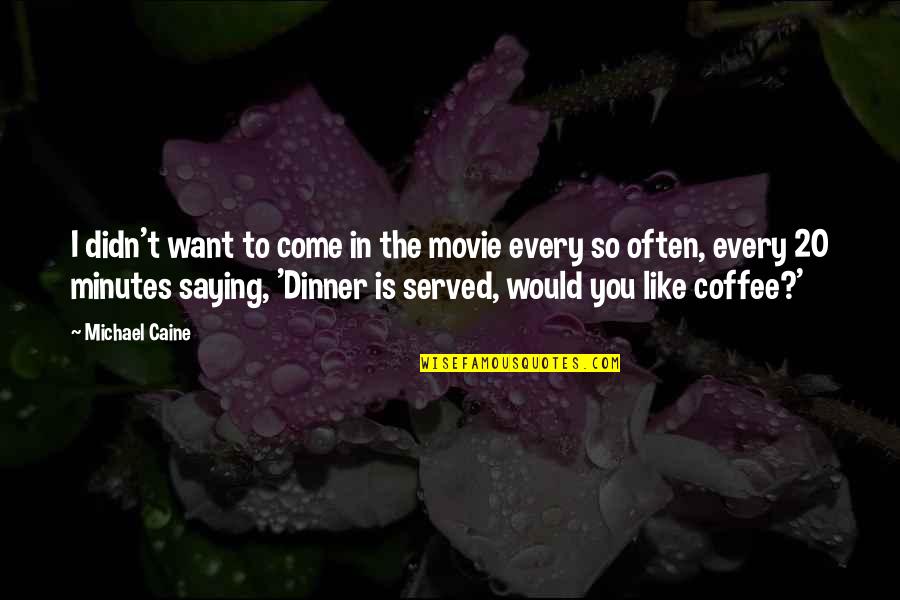 Come For Coffee Quotes By Michael Caine: I didn't want to come in the movie