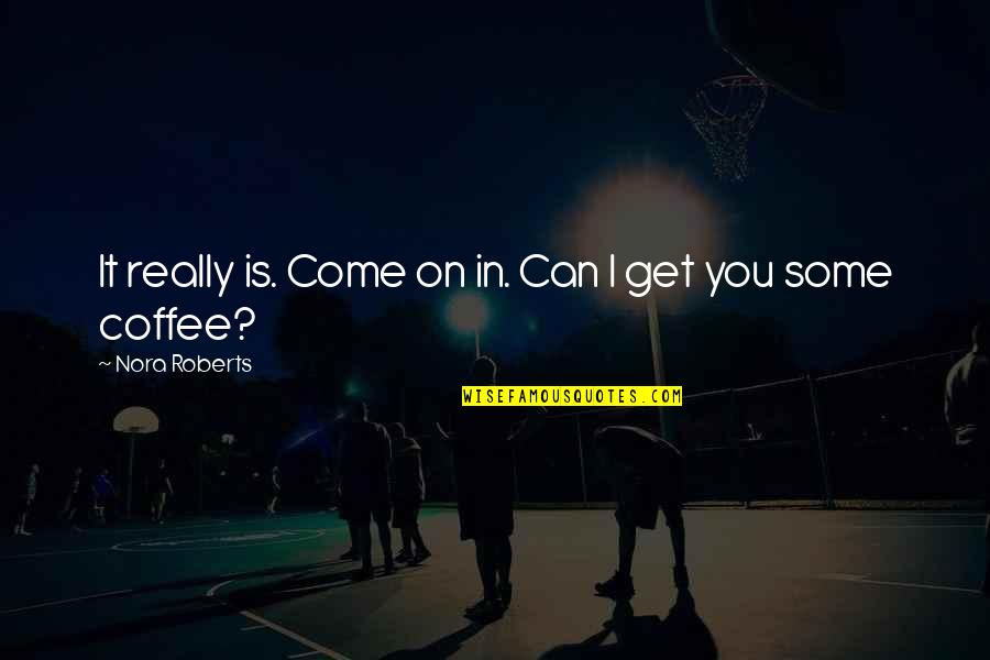 Come For Coffee Quotes By Nora Roberts: It really is. Come on in. Can I Come For Coffee Quotes By Nora Roberts: It really is. Come on in. Can I