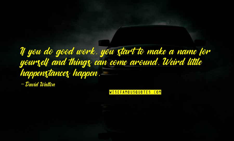 Come For Quotes By David Walton: If you do good work, you start to