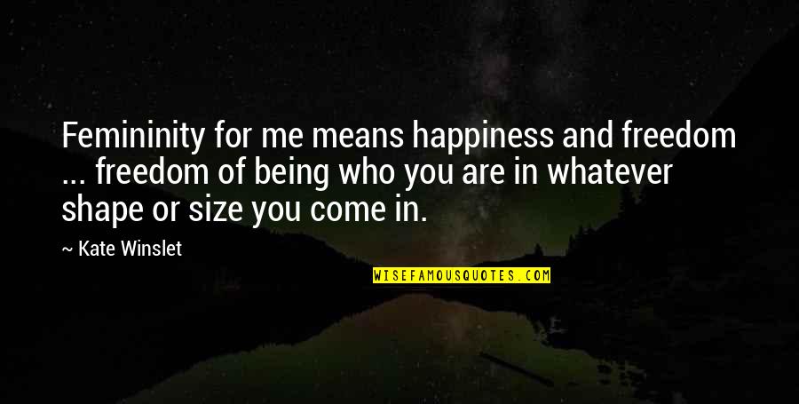 Come For Quotes By Kate Winslet: Femininity for me means happiness and freedom ...