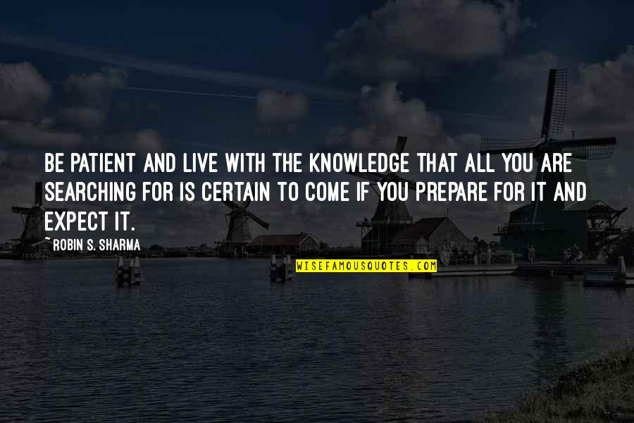 Come For Quotes By Robin S. Sharma: Be patient and live with the knowledge that