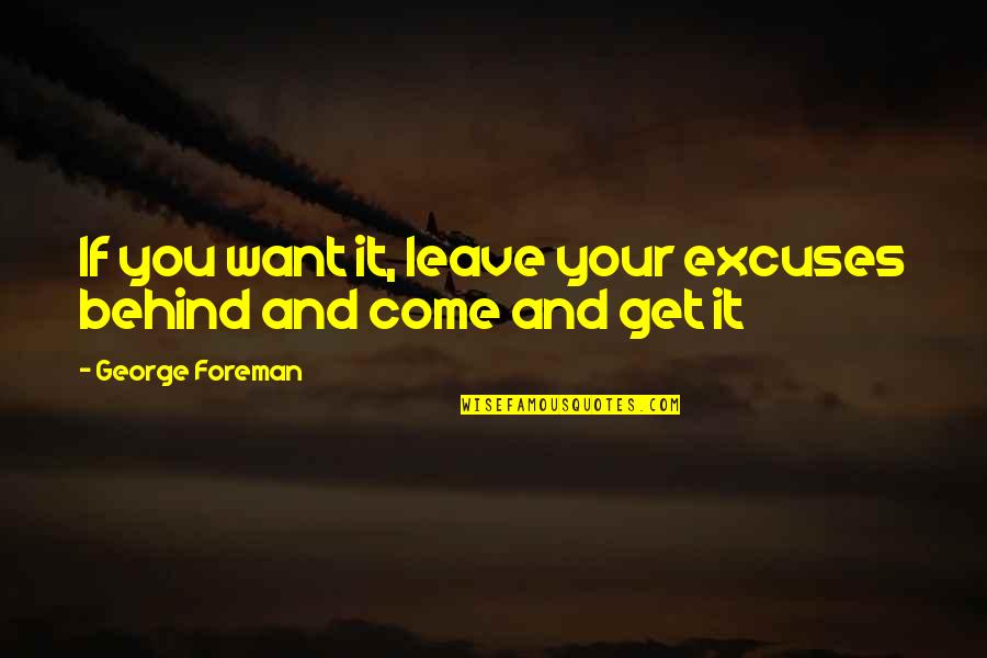 Come From Behind Quotes By George Foreman: If you want it, leave your excuses behind