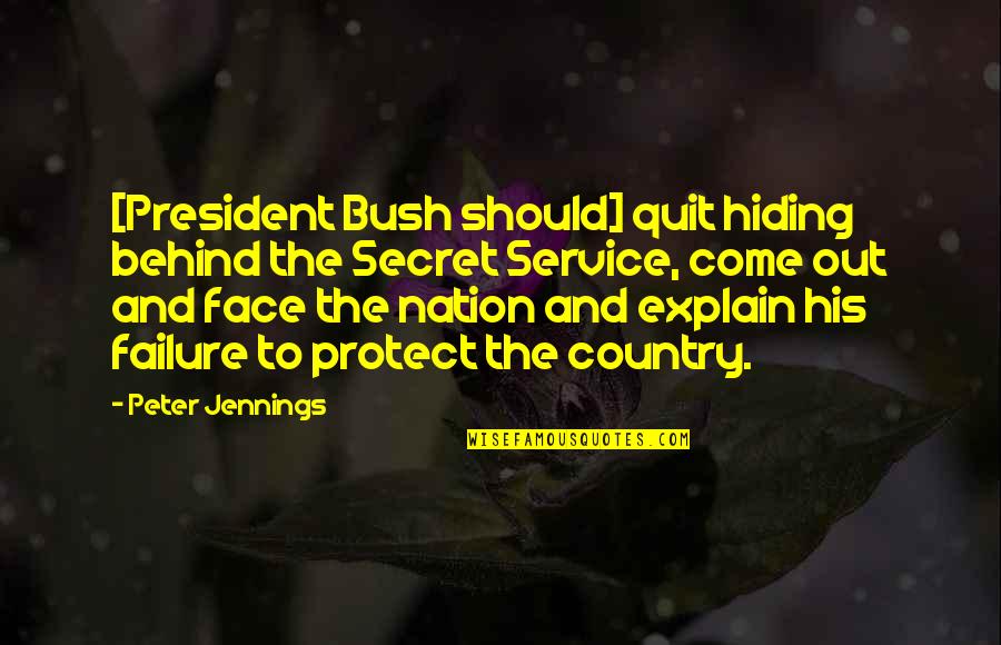 Come From Behind Quotes By Peter Jennings: [President Bush should] quit hiding behind the Secret