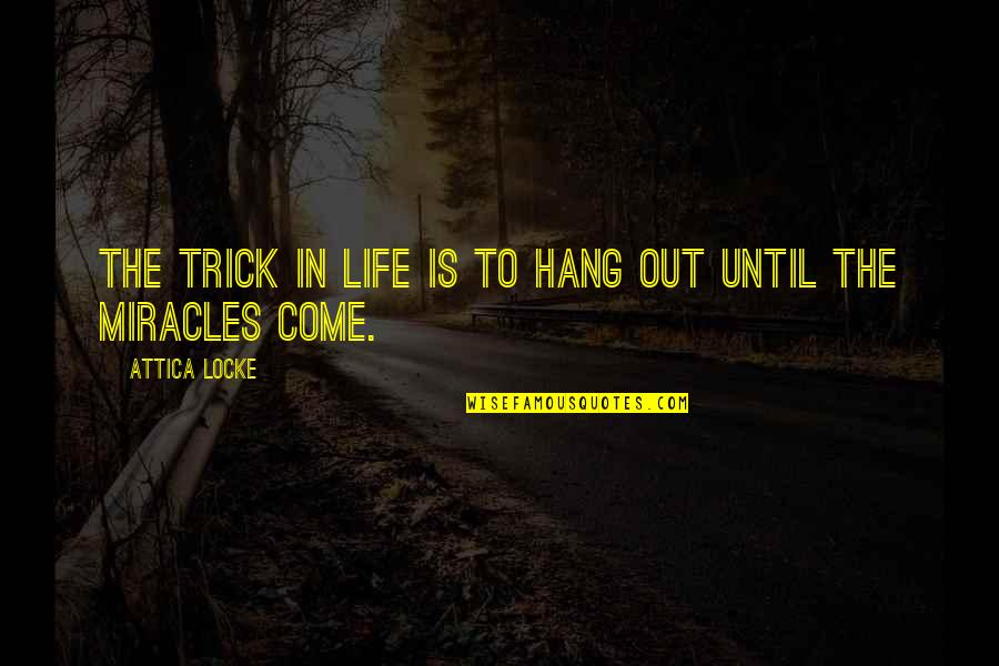 Come Hang Out Quotes By Attica Locke: The trick in life is to hang out