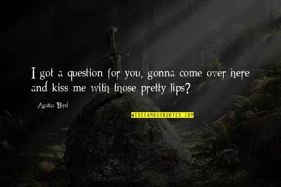 Come Here And Kiss Me Quotes By Agatha Bird: I got a question for you, gonna come