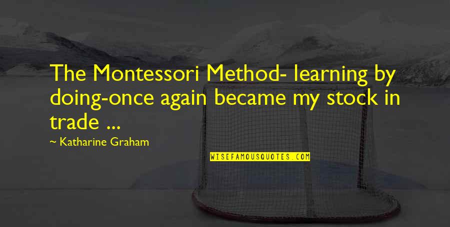 Come Here And Kiss Me Quotes By Katharine Graham: The Montessori Method- learning by doing-once again became