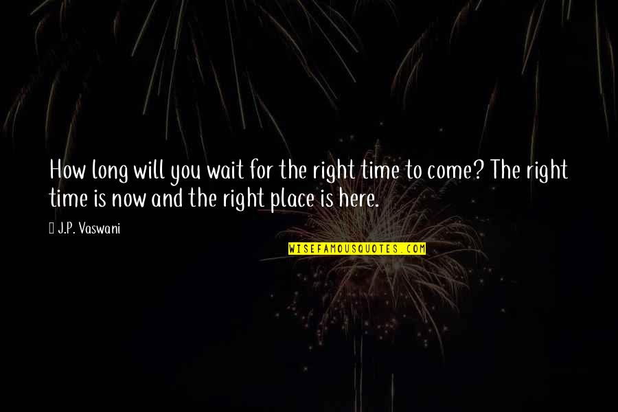 Come Here Quotes By J.P. Vaswani: How long will you wait for the right