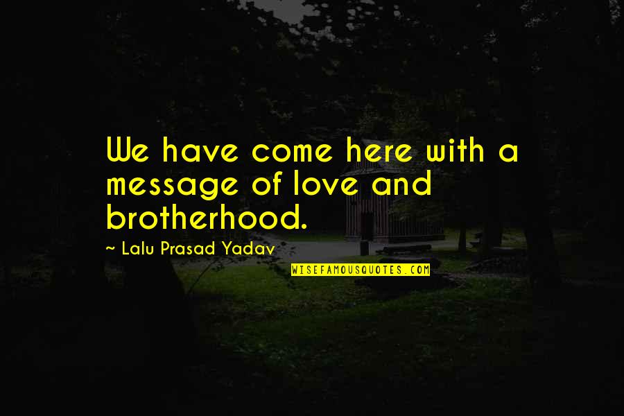 Come Here Quotes By Lalu Prasad Yadav: We have come here with a message of