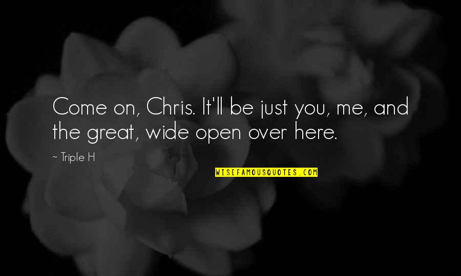 Come Here Quotes By Triple H: Come on, Chris. It'll be just you, me,