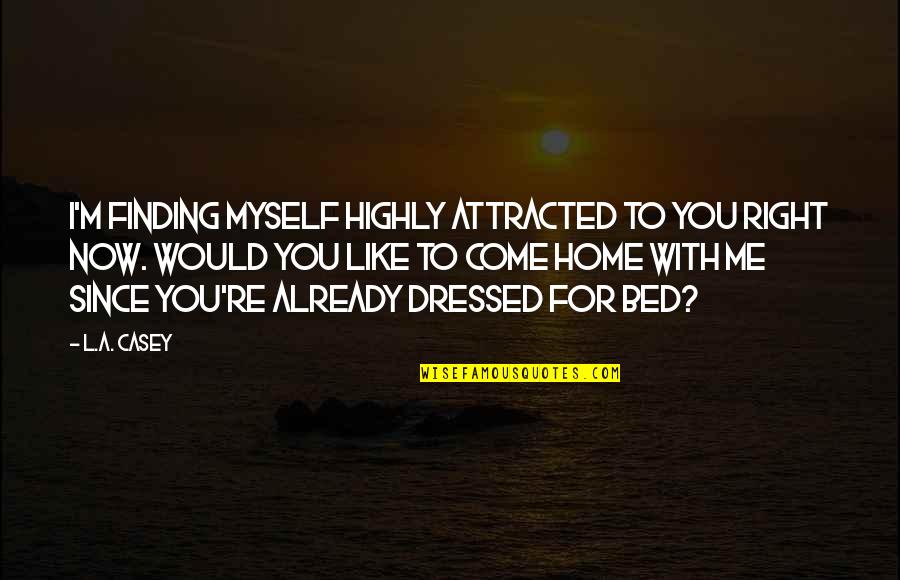 Come Home Already Quotes By L.A. Casey: I'm finding myself highly attracted to you right