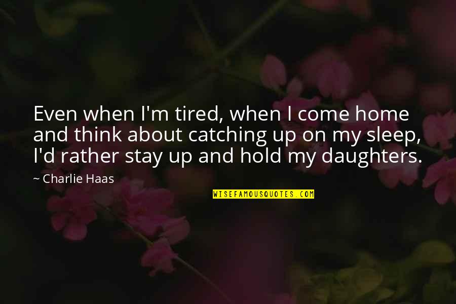 Come Home Now Quotes By Charlie Haas: Even when I'm tired, when I come home