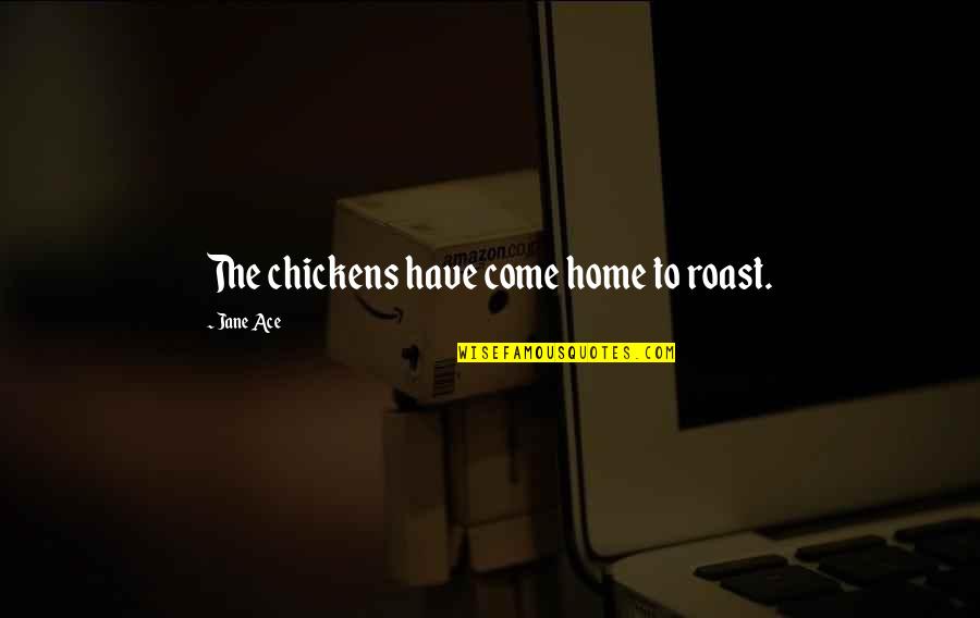 Come Home Now Quotes By Jane Ace: The chickens have come home to roast.