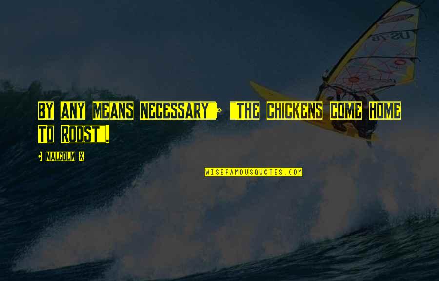 Come Home Now Quotes By Malcolm X: By Any Means Necessary"; "The Chickens Come Home