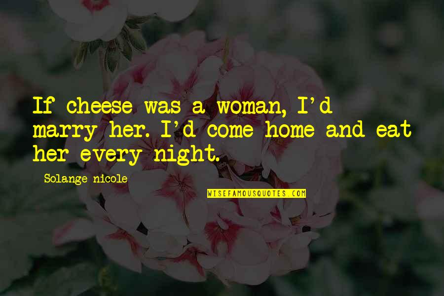 Come Home Now Quotes By Solange Nicole: If cheese was a woman, I'd marry her.