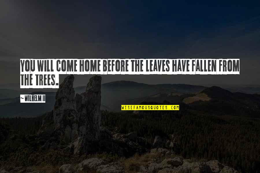 Come Home Now Quotes By Wilhelm II: You will come home before the leaves have