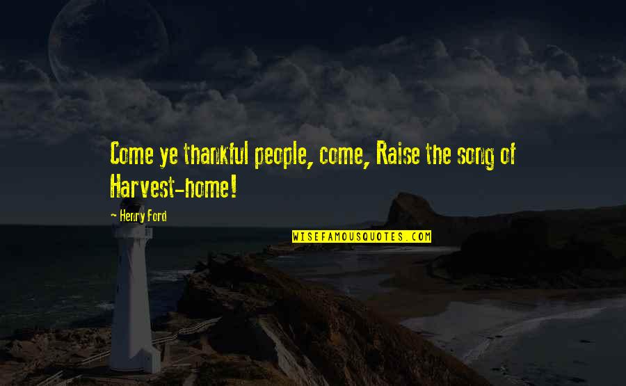 Come Home Quotes By Henry Ford: Come ye thankful people, come, Raise the song