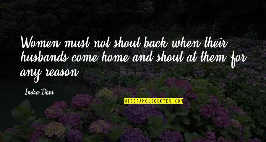 Come Home Quotes By Indra Devi: Women must not shout back when their husbands