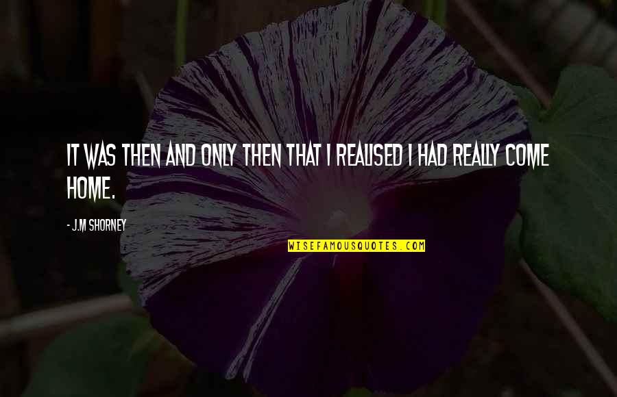 Come Home Quotes By J.M Shorney: It was then and only then that I