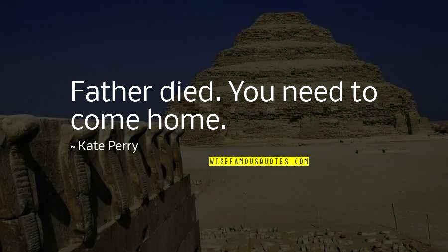 Come Home Quotes By Kate Perry: Father died. You need to come home.