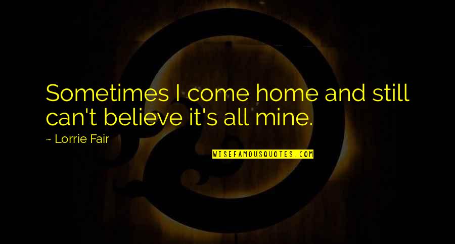 Come Home Quotes By Lorrie Fair: Sometimes I come home and still can't believe