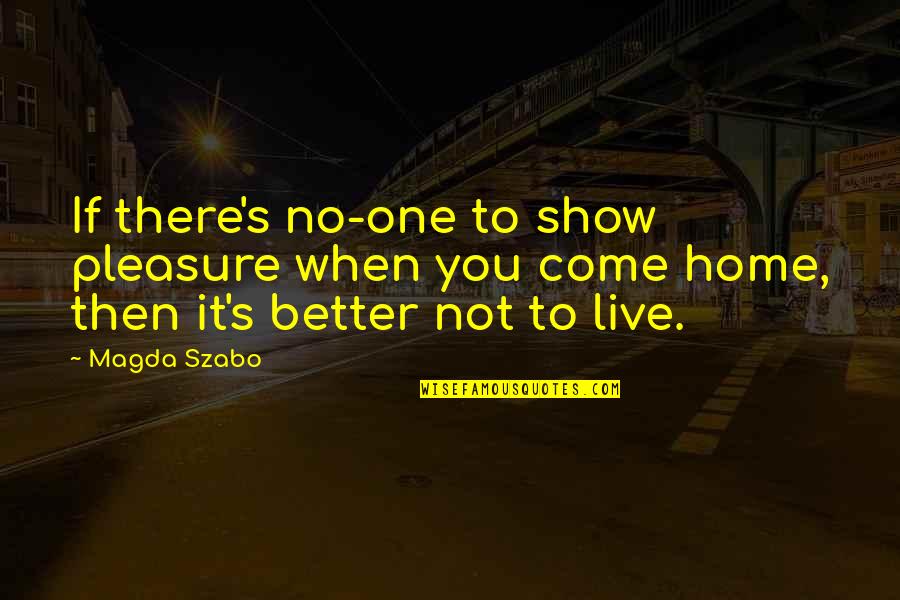 Come Home Quotes By Magda Szabo: If there's no-one to show pleasure when you