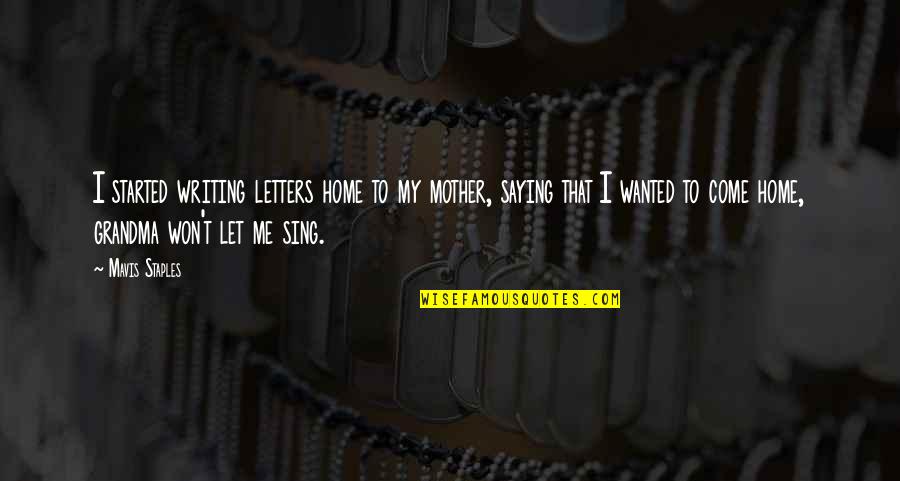 Come Home Quotes By Mavis Staples: I started writing letters home to my mother,