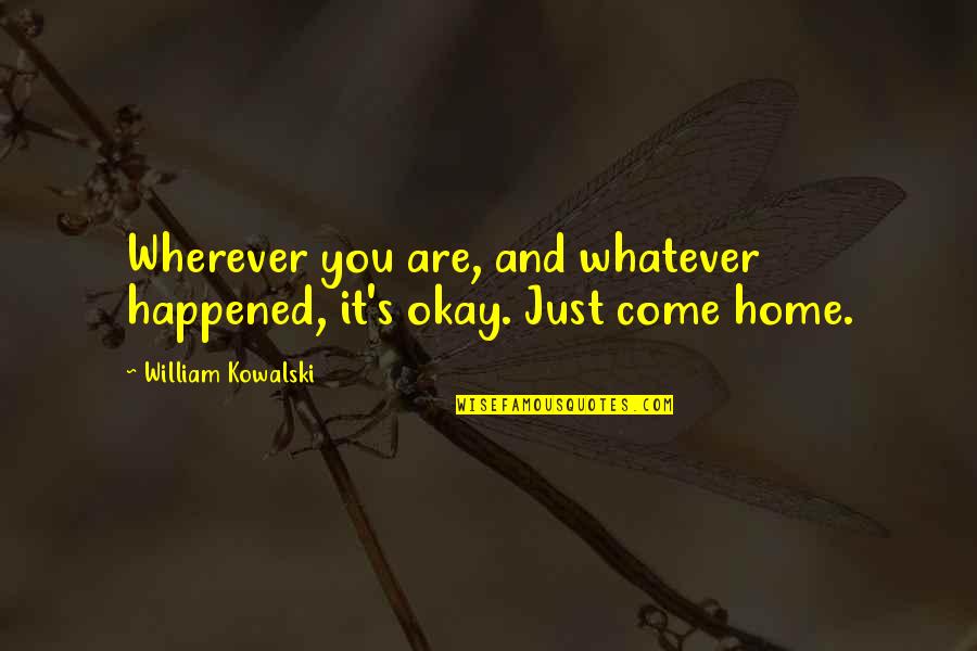Come Home Quotes By William Kowalski: Wherever you are, and whatever happened, it's okay.