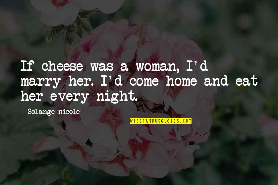Come Home Soon Quotes By Solange Nicole: If cheese was a woman, I'd marry her.